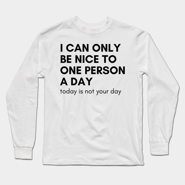 I Can Only Be Nice To One Person A Day. Today Is Not Your Day. Funny Sarcastic NSFW Rude Inappropriate Saying Long Sleeve T-Shirt by That Cheeky Tee